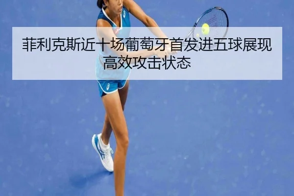 菲利克斯近十场葡萄牙首发进五球展现高效攻击状态