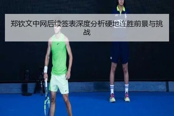 郑钦文中网后续签表深度分析硬地连胜前景与挑战