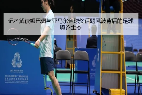 记者解读姆巴佩与亚马尔金球奖话题风波背后的足球舆论生态